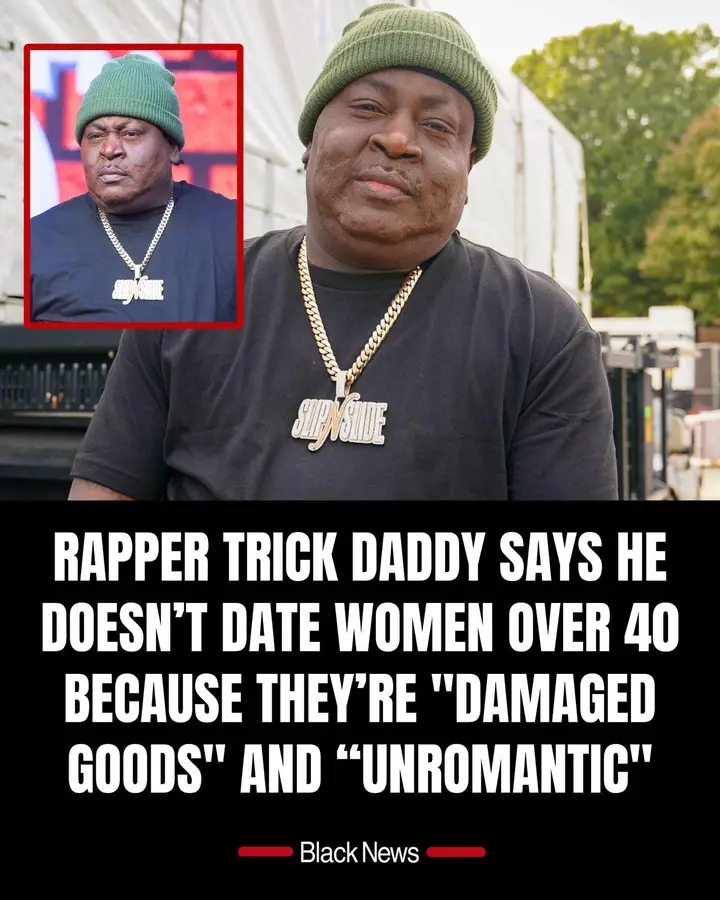 Rapper Trick Daddy says he does not date women over 40 because he finds them too unromantic